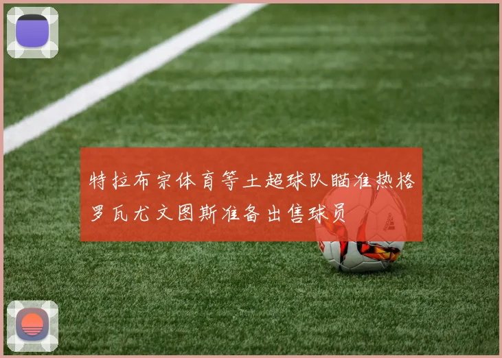特拉布宗体育等土超球队瞄准热格罗瓦尤文图斯准备出售球员