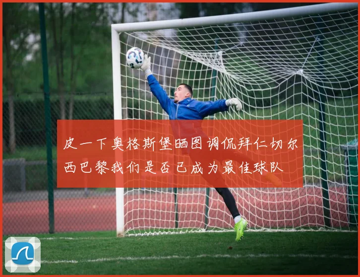 皮一下奥格斯堡晒图调侃拜仁切尔西巴黎我们是否已成为最佳球队