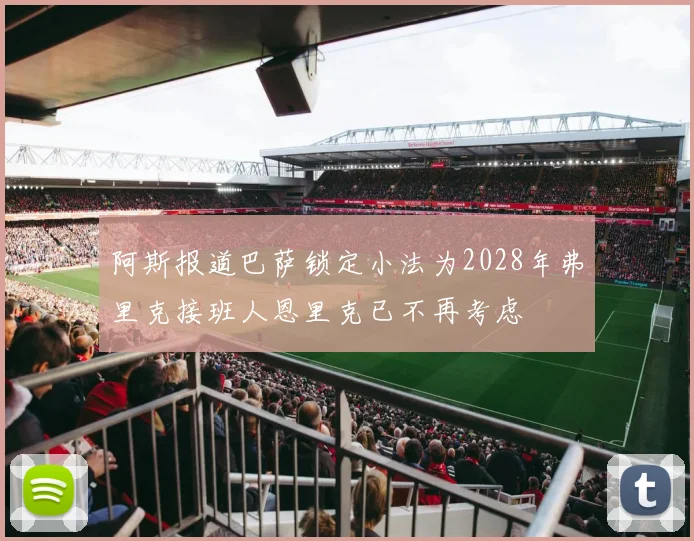阿斯报道巴萨锁定小法为2028年弗里克接班人恩里克已不再考虑