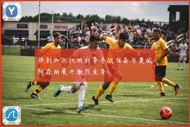 热刺加入托纳利争夺战准备与曼城阿森纳展开激烈竞争
