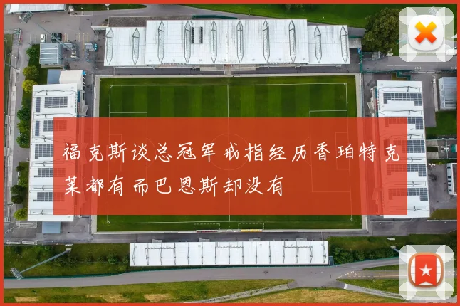 福克斯谈总冠军戒指经历香珀特克莱都有而巴恩斯却没有