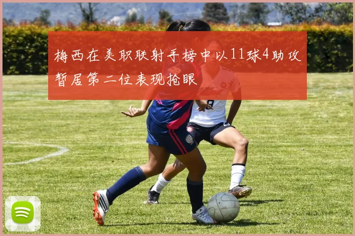 梅西在美职联射手榜中以11球4助攻暂居第二位表现抢眼