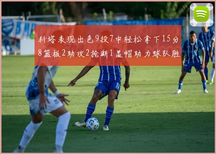 科塔表现出色9投7中轻松拿下15分8篮板2助攻2抢断1盖帽助力球队胜利