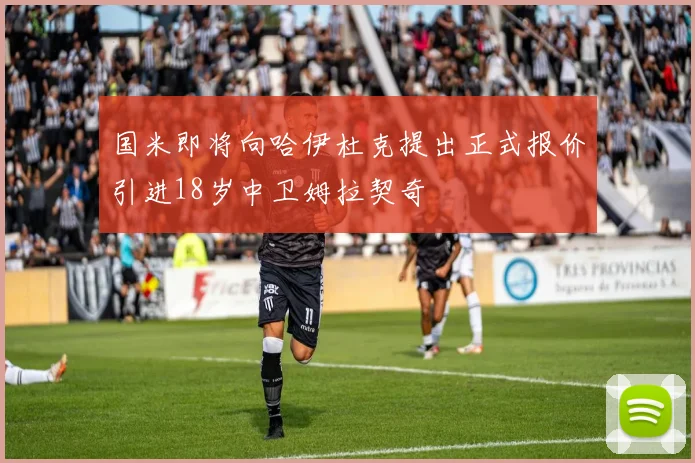 国米即将向哈伊杜克提出正式报价引进18岁中卫姆拉契奇