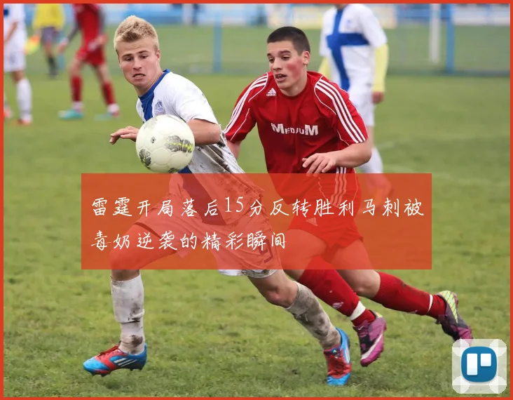 雷霆开局落后15分反转胜利马刺被毒奶逆袭的精彩瞬间