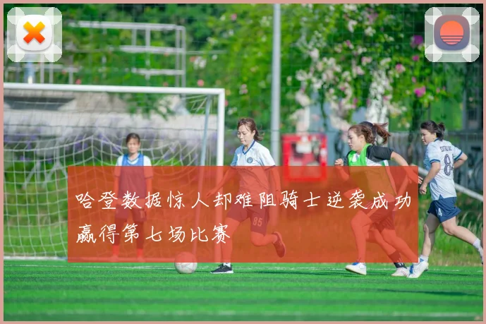 哈登数据惊人却难阻骑士逆袭成功赢得第七场比赛